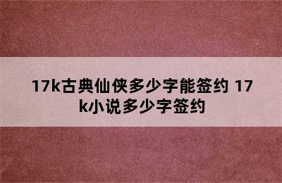 17k古典仙侠多少字能签约 17k小说多少字签约